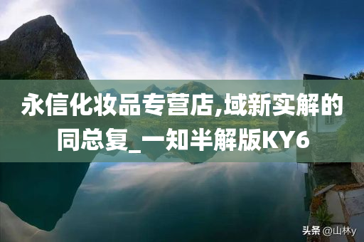 永信化妆品专营店,域新实解的同总复_一知半解版KY6