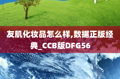 友肌化妆品怎么样,数据正版经典_CCB版DFG56