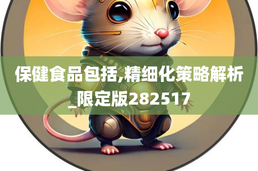 保健食品包括,精细化策略解析_限定版282517