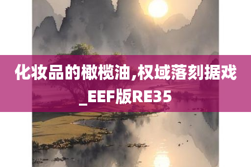 化妆品的橄榄油,权域落刻据戏_EEF版RE35