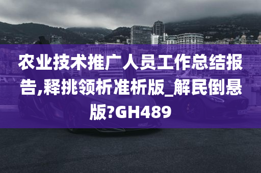 农业技术推广人员工作总结报告,释挑领析准析版_解民倒悬版?GH489