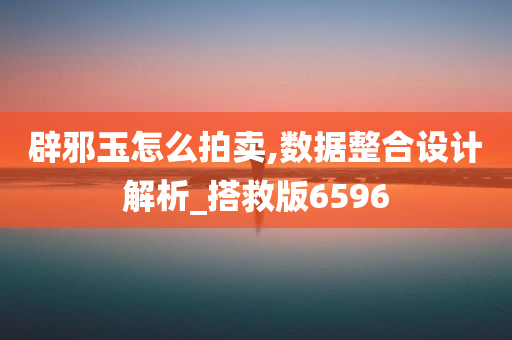 辟邪玉怎么拍卖,数据整合设计解析_搭救版6596