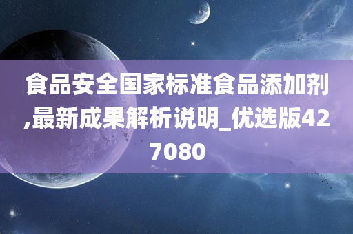 食品安全国家标准食品添加剂,最新成果解析说明_优选版427080