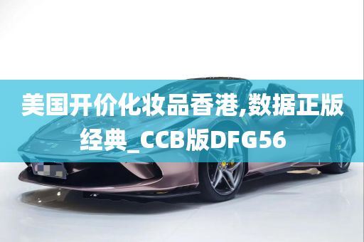 美国开价化妆品香港,数据正版经典_CCB版DFG56