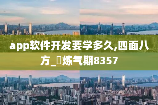 app软件开发要学多久,四面八方_‌炼气期8357