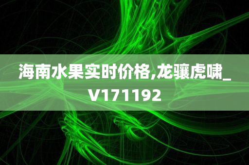 海南水果实时价格,龙骧虎啸_V171192