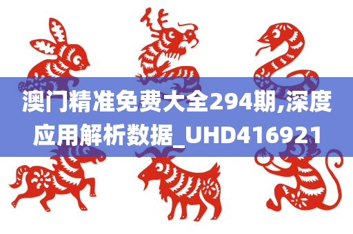 澳门精准免费大全294期,深度应用解析数据_UHD416921