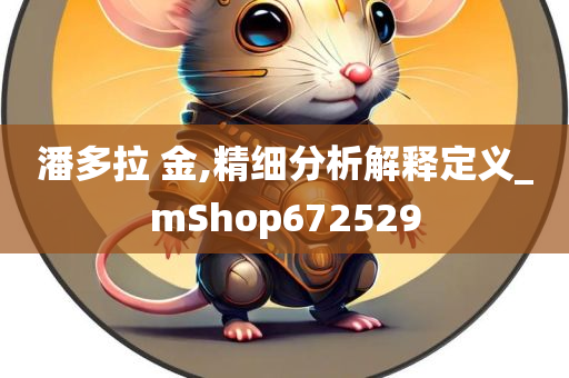 潘多拉 金,精细分析解释定义_mShop672529