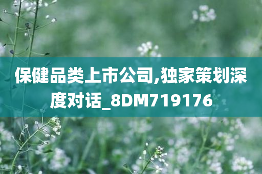 保健品类上市公司,独家策划深度对话_8DM719176