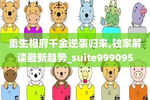 重生相府千金逆袭归来,独家解读最新趋势_suite999095