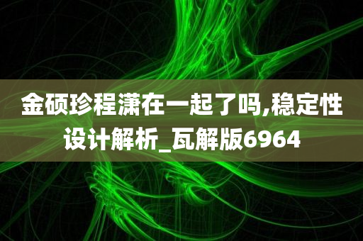 金硕珍程潇在一起了吗,稳定性设计解析_瓦解版6964