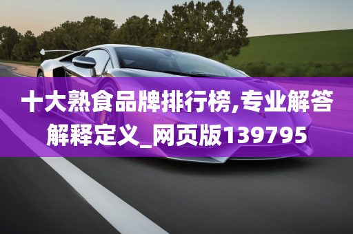 十大熟食品牌排行榜,专业解答解释定义_网页版139795