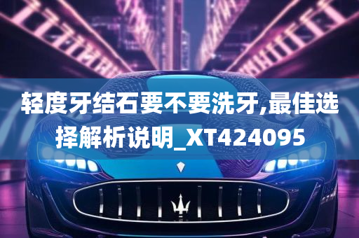 轻度牙结石要不要洗牙,最佳选择解析说明_XT424095