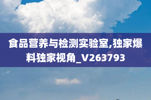 食品营养与检测实验室,独家爆料独家视角_V263793