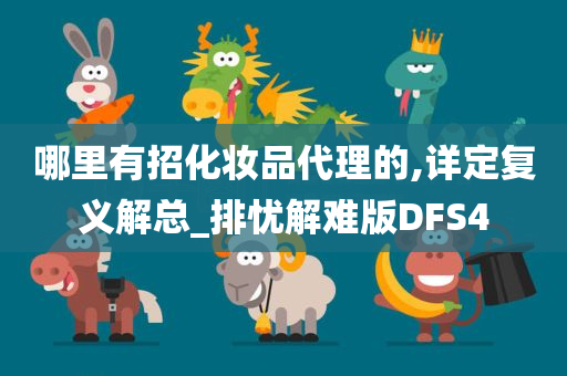 哪里有招化妆品代理的,详定复义解总_排忧解难版DFS4