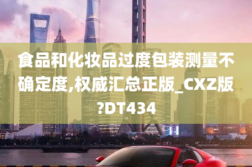 食品和化妆品过度包装测量不确定度,权威汇总正版_CXZ版?DT434