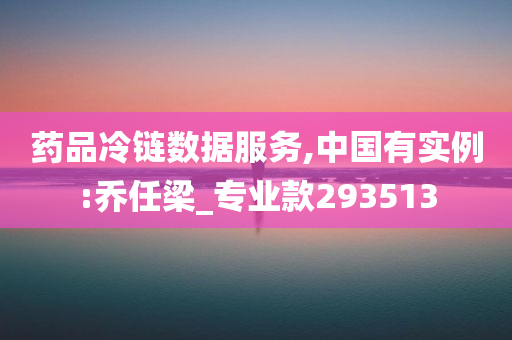 药品冷链数据服务,中国有实例:乔任梁_专业款293513