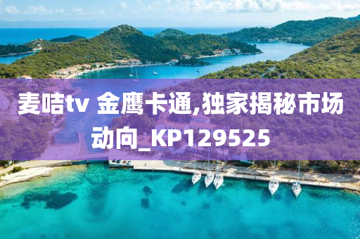 麦咭tv 金鹰卡通,独家揭秘市场动向_KP129525