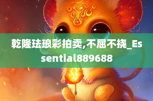 乾隆珐琅彩拍卖,不屈不挠_Essential889688