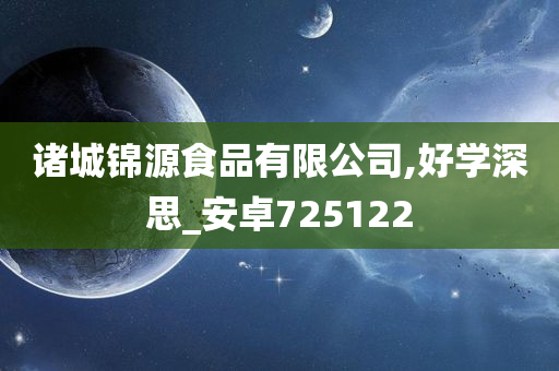 诸城锦源食品有限公司,好学深思_安卓725122