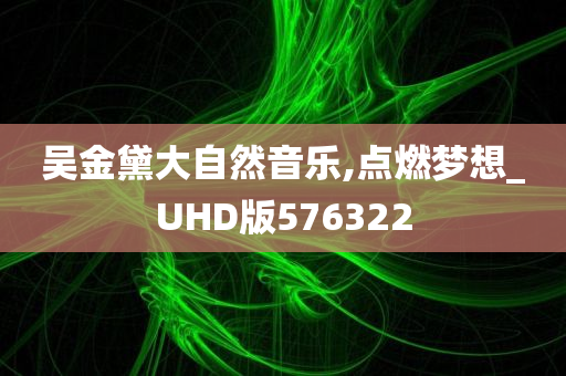 吴金黛大自然音乐,点燃梦想_UHD版576322