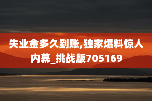 失业金多久到账,独家爆料惊人内幕_挑战版705169