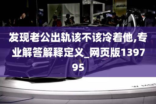 发现老公出轨该不该冷着他,专业解答解释定义_网页版139795