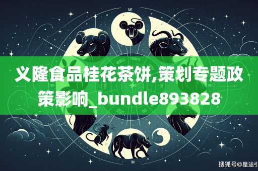 义隆食品桂花茶饼,策划专题政策影响_bundle893828