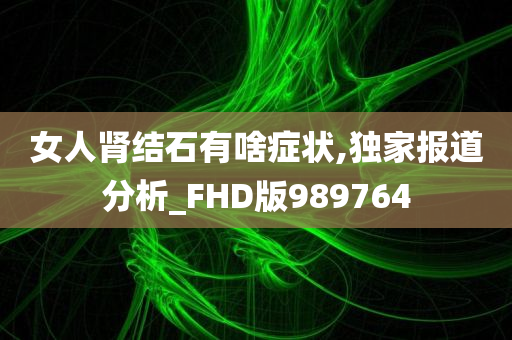 女人肾结石有啥症状,独家报道分析_FHD版989764