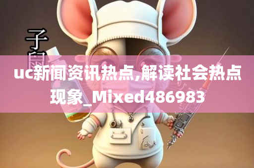 uc新闻资讯热点,解读社会热点现象_Mixed486983