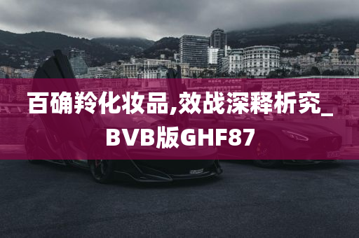 百确羚化妆品,效战深释析究_BVB版GHF87