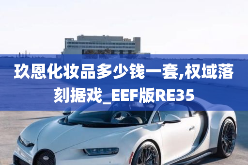 玖恩化妆品多少钱一套,权域落刻据戏_EEF版RE35