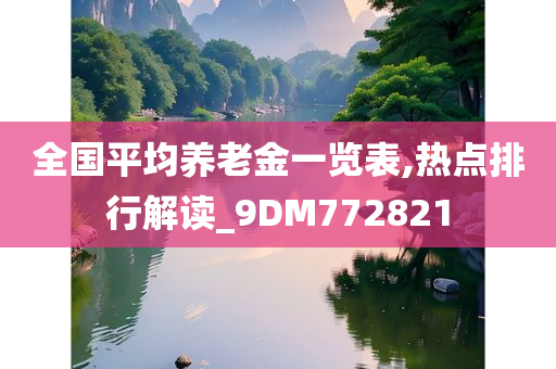 全国平均养老金一览表,热点排行解读_9DM772821