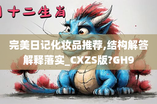 完美日记化妆品推荐,结构解答解释落实_CXZS版?GH9