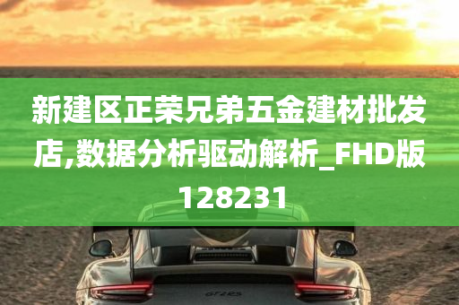 新建区正荣兄弟五金建材批发店,数据分析驱动解析_FHD版128231