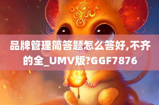 品牌管理简答题怎么答好,不齐的全_UMV版?GGF7876