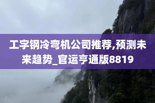 工字钢冷弯机公司推荐,预测未来趋势_官运亨通版8819