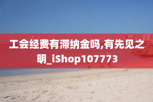 工会经费有滞纳金吗,有先见之明_iShop107773