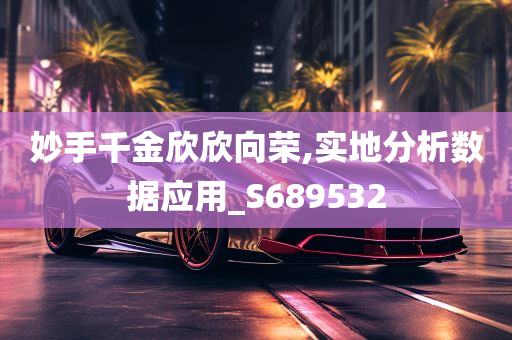 妙手千金欣欣向荣,实地分析数据应用_S689532