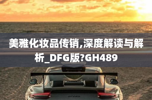 美雅化妆品传销,深度解读与解析_DFG版?GH489