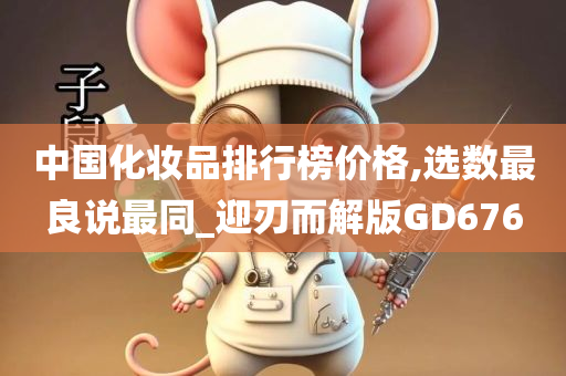 中国化妆品排行榜价格,选数最良说最同_迎刃而解版GD676