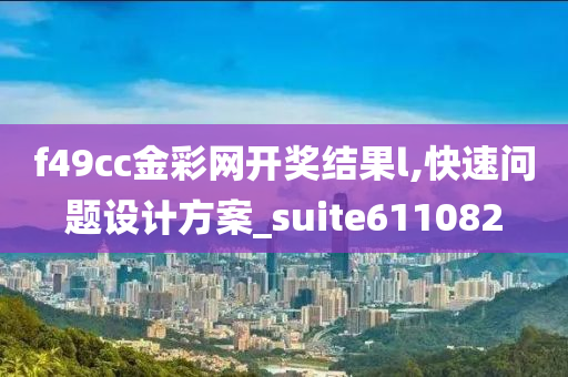 f49cc金彩网开奖结果l,快速问题设计方案_suite611082