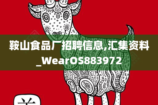 鞍山食品厂招聘信息,汇集资料_WearOS883972