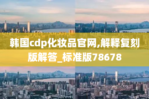 韩国cdp化妆品官网,解释复刻版解答_标准版78678