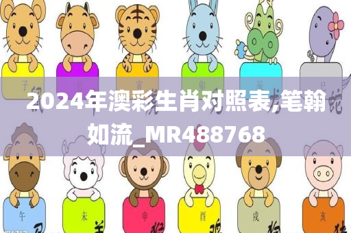 2024年澳彩生肖对照表,笔翰如流_MR488768