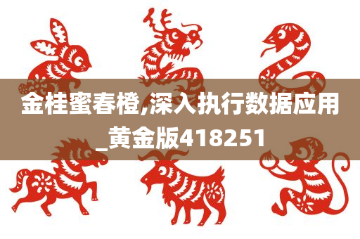 金桂蜜春橙,深入执行数据应用_黄金版418251