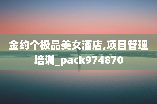 金约个极品美女酒店,项目管理培训_pack974870