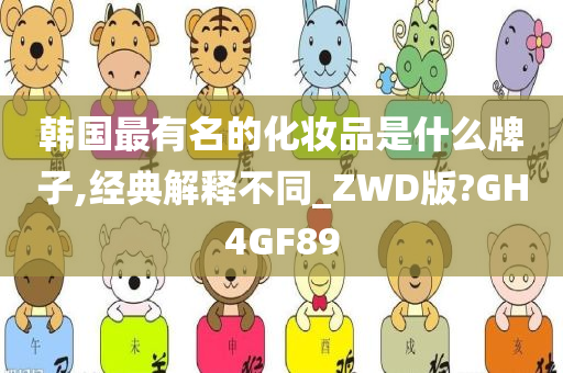 韩国最有名的化妆品是什么牌子,经典解释不同_ZWD版?GH4GF89