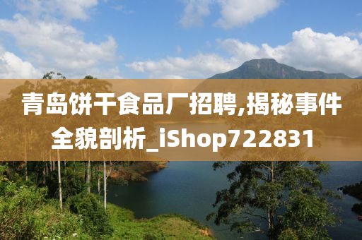 青岛饼干食品厂招聘,揭秘事件全貌剖析_iShop722831