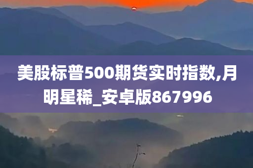 美股标普500期货实时指数,月明星稀_安卓版867996